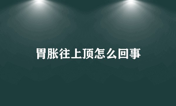 胃胀往上顶怎么回事