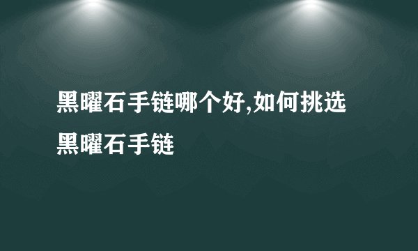 黑曜石手链哪个好,如何挑选黑曜石手链