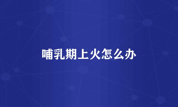 哺乳期上火怎么办
