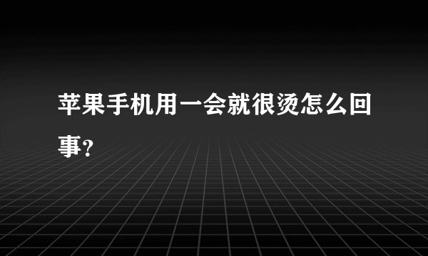 苹果手机用一会就很烫怎么回事？