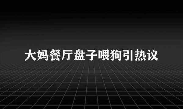 大妈餐厅盘子喂狗引热议