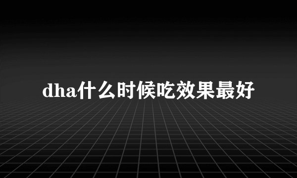dha什么时候吃效果最好