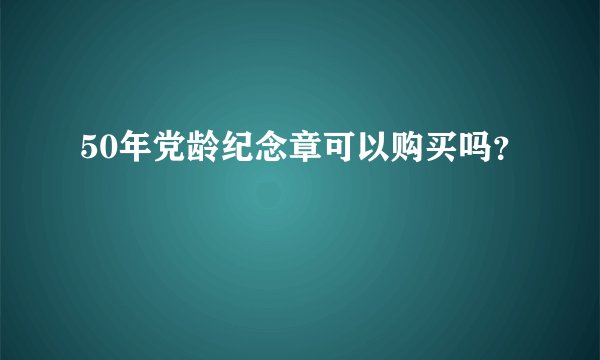 50年党龄纪念章可以购买吗？