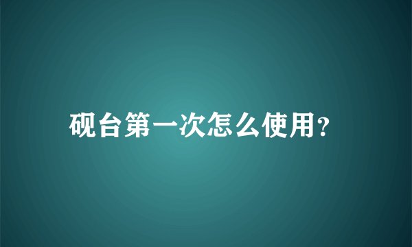 砚台第一次怎么使用？