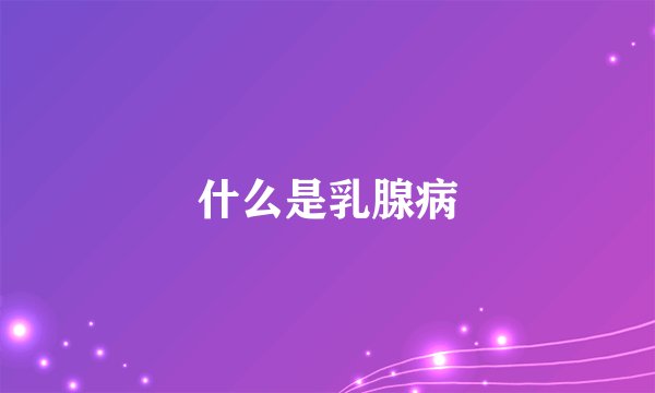 什么是乳腺病