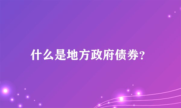 什么是地方政府债券？