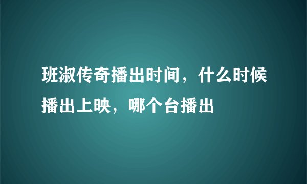 班淑传奇播出时间，什么时候播出上映，哪个台播出