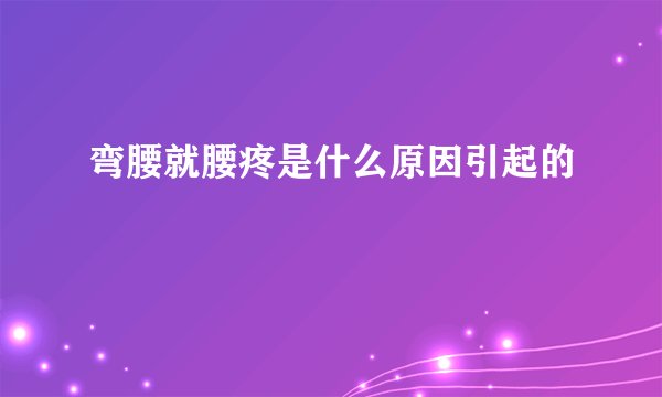 弯腰就腰疼是什么原因引起的
