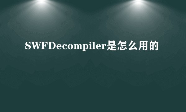 SWFDecompiler是怎么用的
