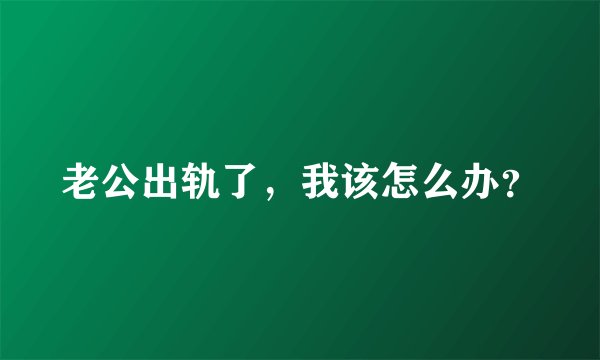 老公出轨了，我该怎么办？
