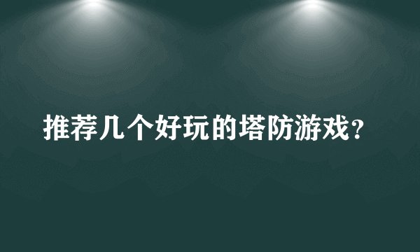 推荐几个好玩的塔防游戏？