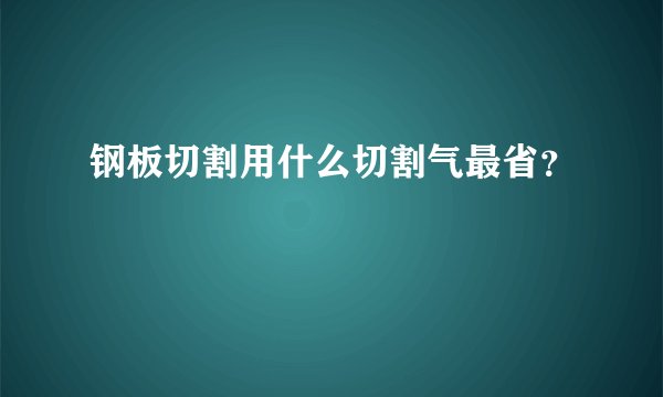 钢板切割用什么切割气最省？