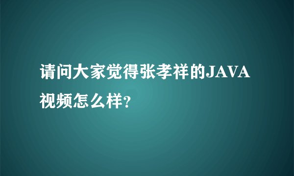 请问大家觉得张孝祥的JAVA视频怎么样？