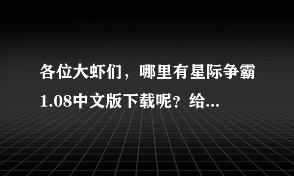 各位大虾们，哪里有星际争霸1.08中文版下载呢？给个地址吧