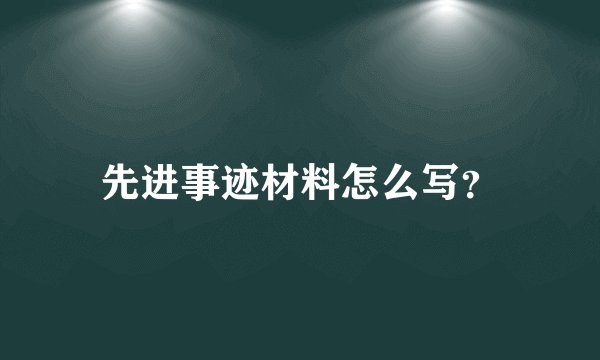 先进事迹材料怎么写?