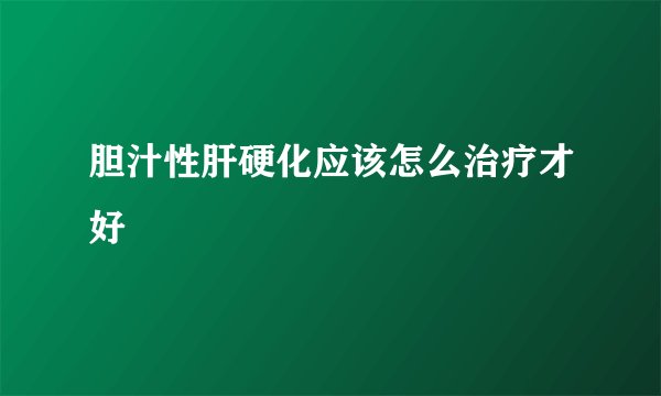 胆汁性肝硬化应该怎么治疗才好