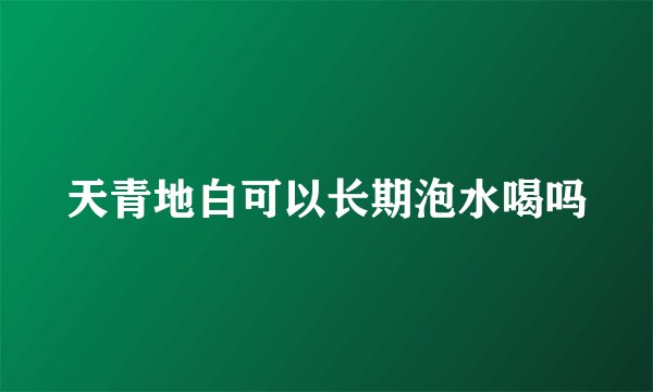 天青地白可以长期泡水喝吗