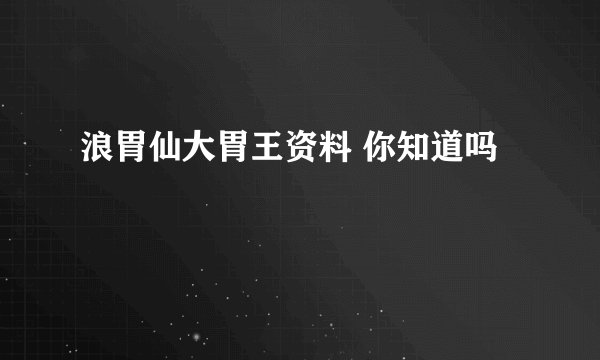 浪胃仙大胃王资料 你知道吗