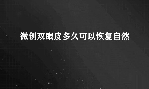 微创双眼皮多久可以恢复自然