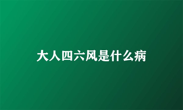 大人四六风是什么病
