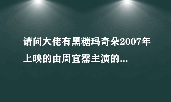 请问大佬有黑糖玛奇朵2007年上映的由周宜霈主演的百度网盘资源吗
