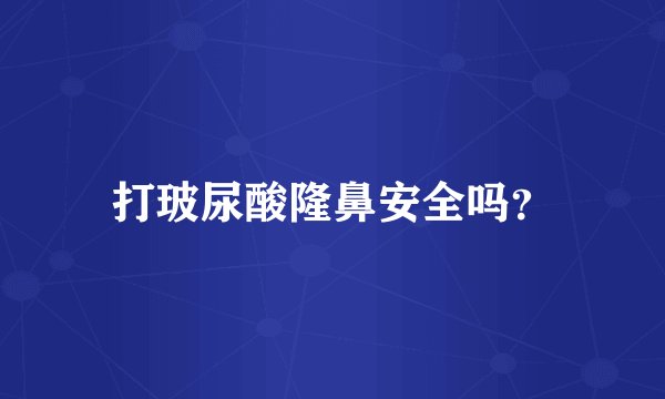 打玻尿酸隆鼻安全吗?