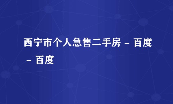 西宁市个人急售二手房 - 百度 - 百度