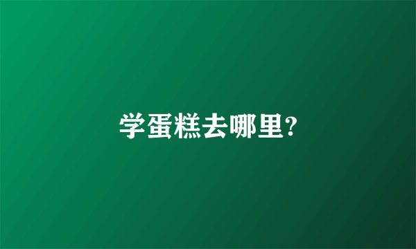 学蛋糕去哪里?