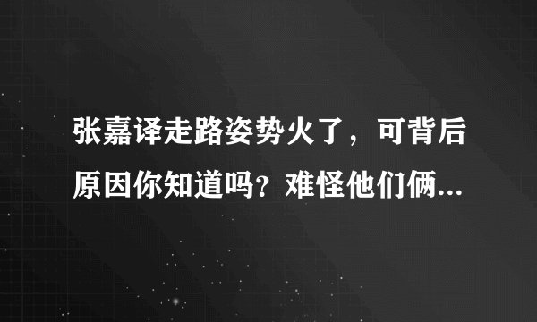 张嘉译走路姿势火了，可背后原因你知道吗？难怪他们俩会被指责