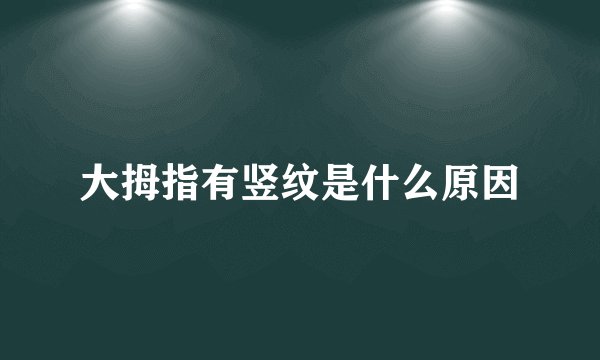 大拇指有竖纹是什么原因