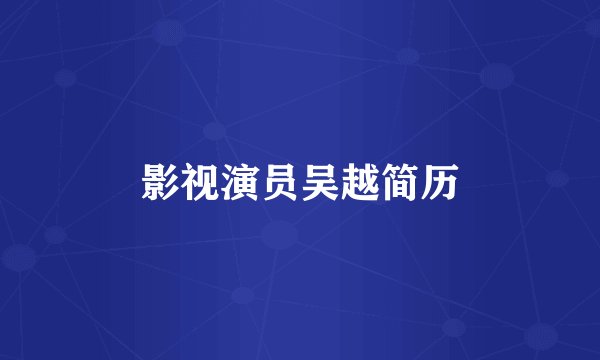 影视演员吴越简历