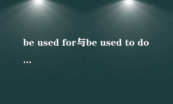 be used for与be used to do有什么区别