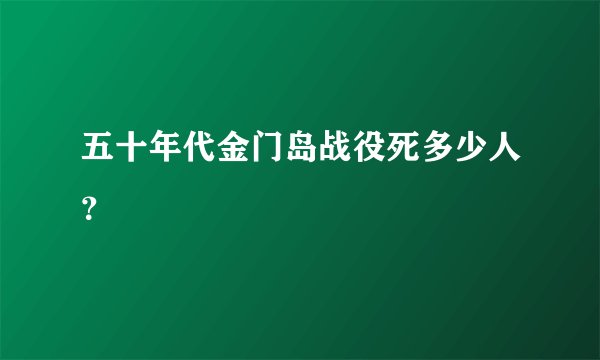 五十年代金门岛战役死多少人？