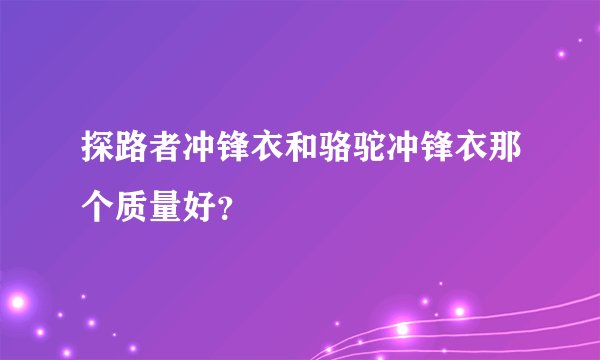 探路者冲锋衣和骆驼冲锋衣那个质量好？