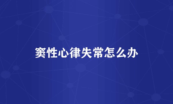 窦性心律失常怎么办