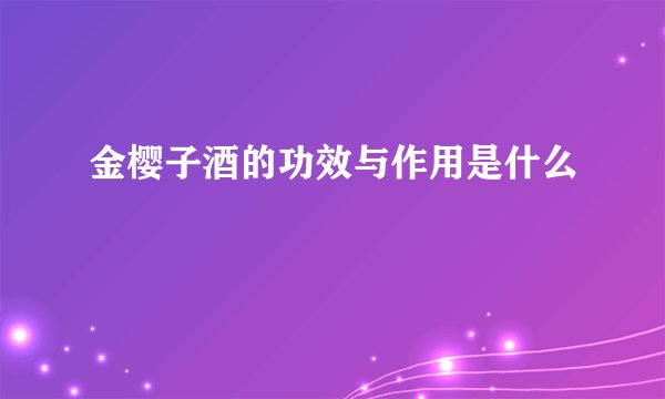 金樱子酒的功效与作用是什么