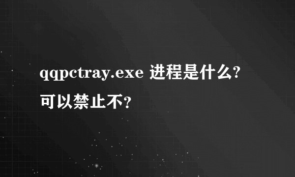 qqpctray.exe 进程是什么? 可以禁止不？
