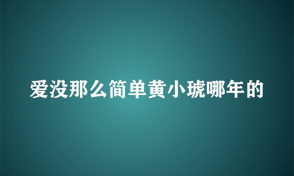 爱没那么简单黄小琥哪年的