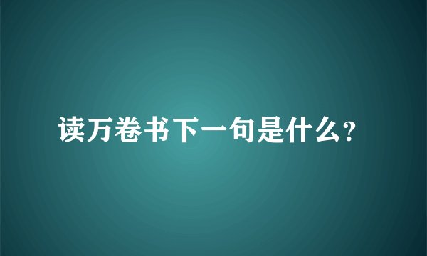 读万卷书下一句是什么？