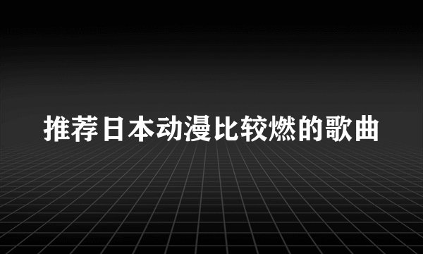 推荐日本动漫比较燃的歌曲