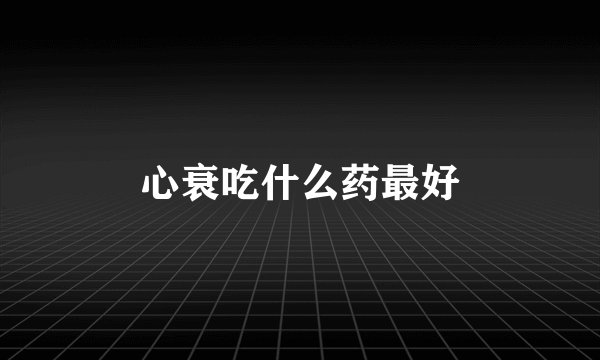心衰吃什么药最好