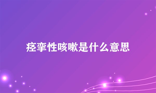 痉挛性咳嗽是什么意思