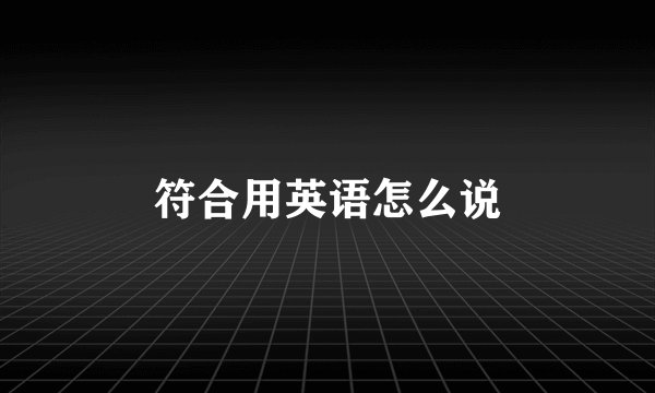 符合用英语怎么说