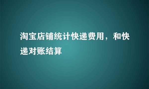 淘宝店铺统计快递费用，和快递对账结算