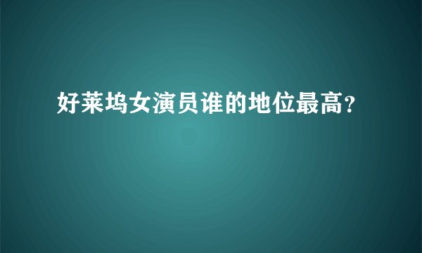好莱坞女演员谁的地位最高？