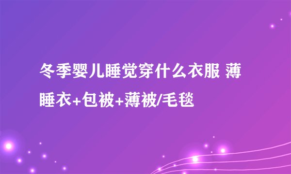 冬季婴儿睡觉穿什么衣服 薄睡衣+包被+薄被/毛毯