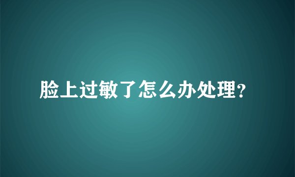 脸上过敏了怎么办处理？