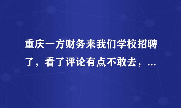 重庆一方财务来我们学校招聘了,看了评论有点不敢去,真的那么差吗?我们老师还说好?