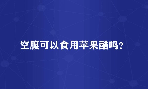 空腹可以食用苹果醋吗？