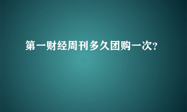 第一财经周刊多久团购一次？